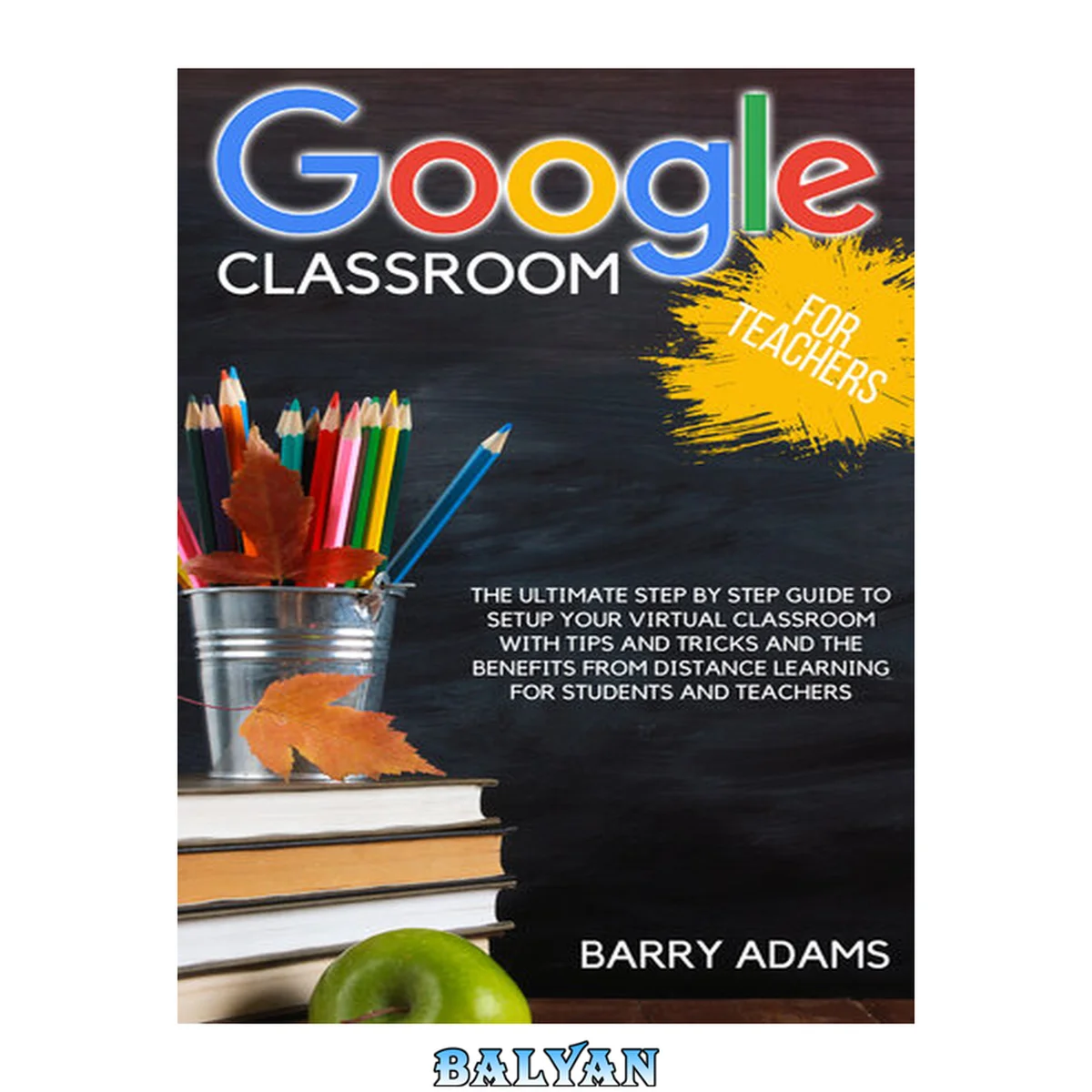 جلد کتاب Google classroom for teachers: the ultimate step by step guide to setup your virtual classroom with tips and tricks and the benefits from distance learning for students and teachers