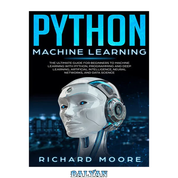 Python Machine Learning: The Ultimate Guide for Beginners to Machine Learning with Python, Programming and Deep Learning, Artificial Intelligence, Neural Networks, and Data Science