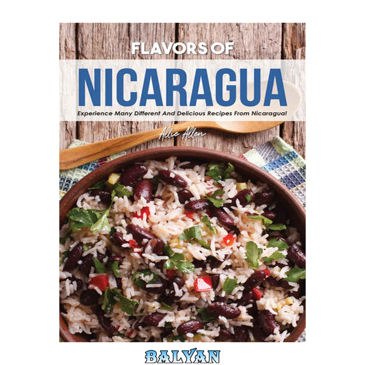 جلد کتاب Flavors of Nicaragua: Experience Many Different and Delicious Recipes from Nicaragua