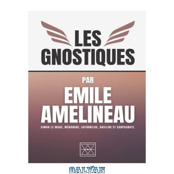 Les Gnostiques: Simon le mage, Ménandre, Satornilus, Basilide et Carpocrate