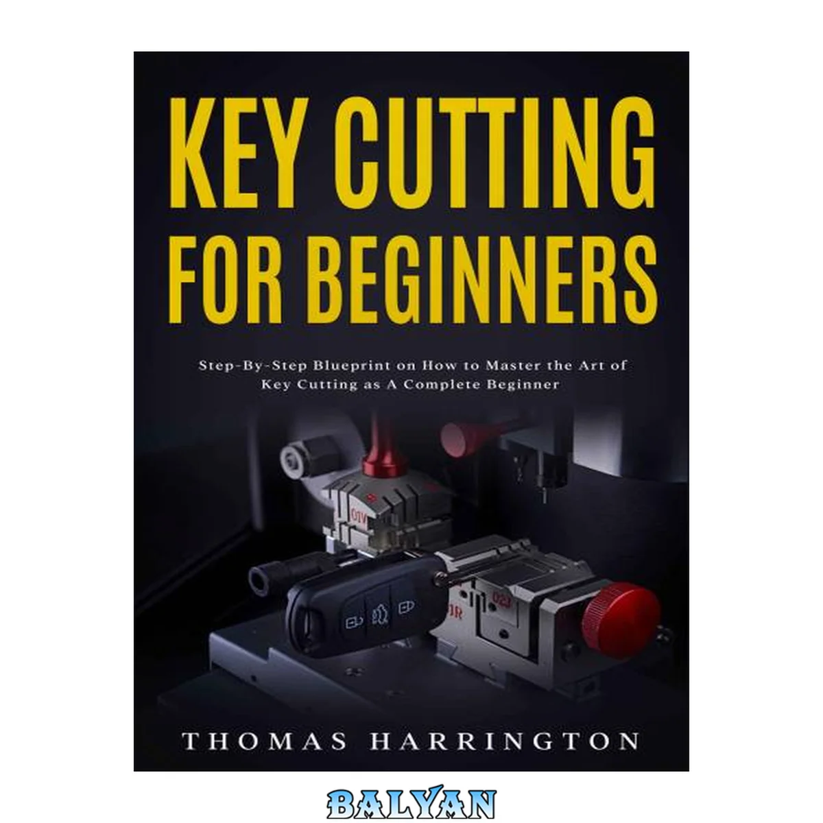 جلد کتاب Key Cutting for Beginners: Step-By-Step Blueprint on How to Master the Art of Key Cutting as A Complete Beginner
