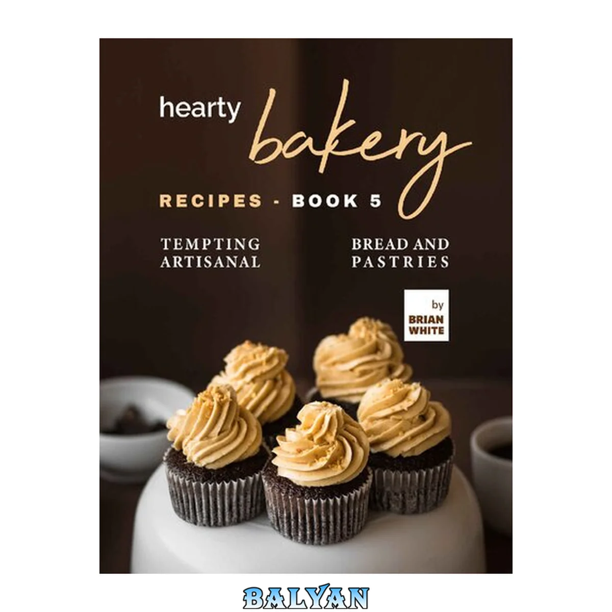 جلد کتاب Hearty Bakery Recipes: Tempting Artisanal Bread and Pastries, Book 5