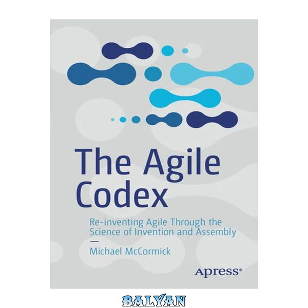 The Agile Codex : Re-inventing Agile Through the Science of Invention and Assembly