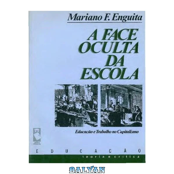 A Face Oculta da Escola - Educação e Trabalho no Capitalismo