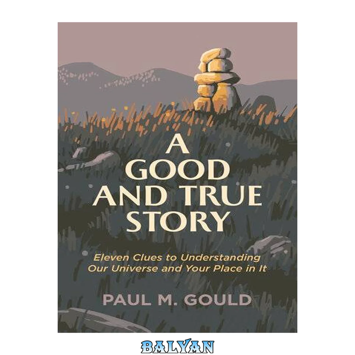 جلد کتاب A Good and True Story: Eleven Clues to Understanding Our Universe and Your Place in It