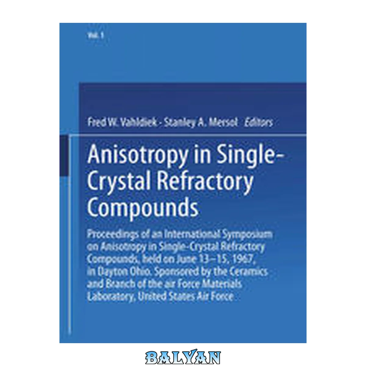 جلد کتاب Anisotropy in Single-Crystal Refractory Compounds: Proceedings of an International Symposium on Anisotropy in Single-Crystal Refractory Compounds, held on June 13–15, 1967, in Dayton Ohio. Sponsored by the Ceramics and Branch of the air Force Materials La