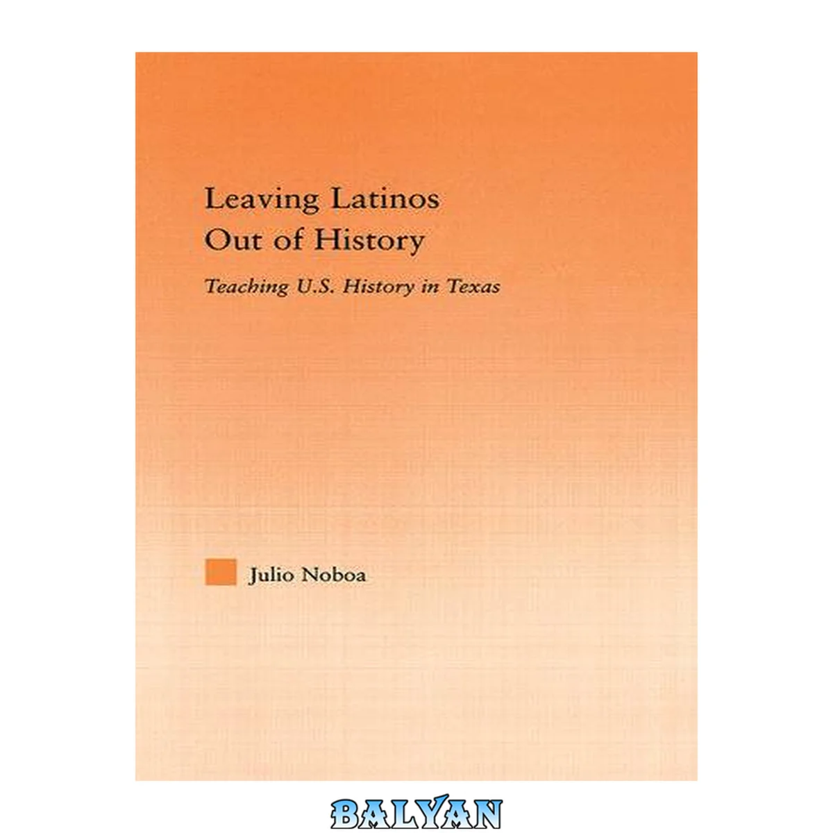 جلد کتاب Leaving Latinos Out of History: Teaching U.S. History in Texas (Latino Communities: Emerging Voices--Political, Social, Cultural and Legal Issues)