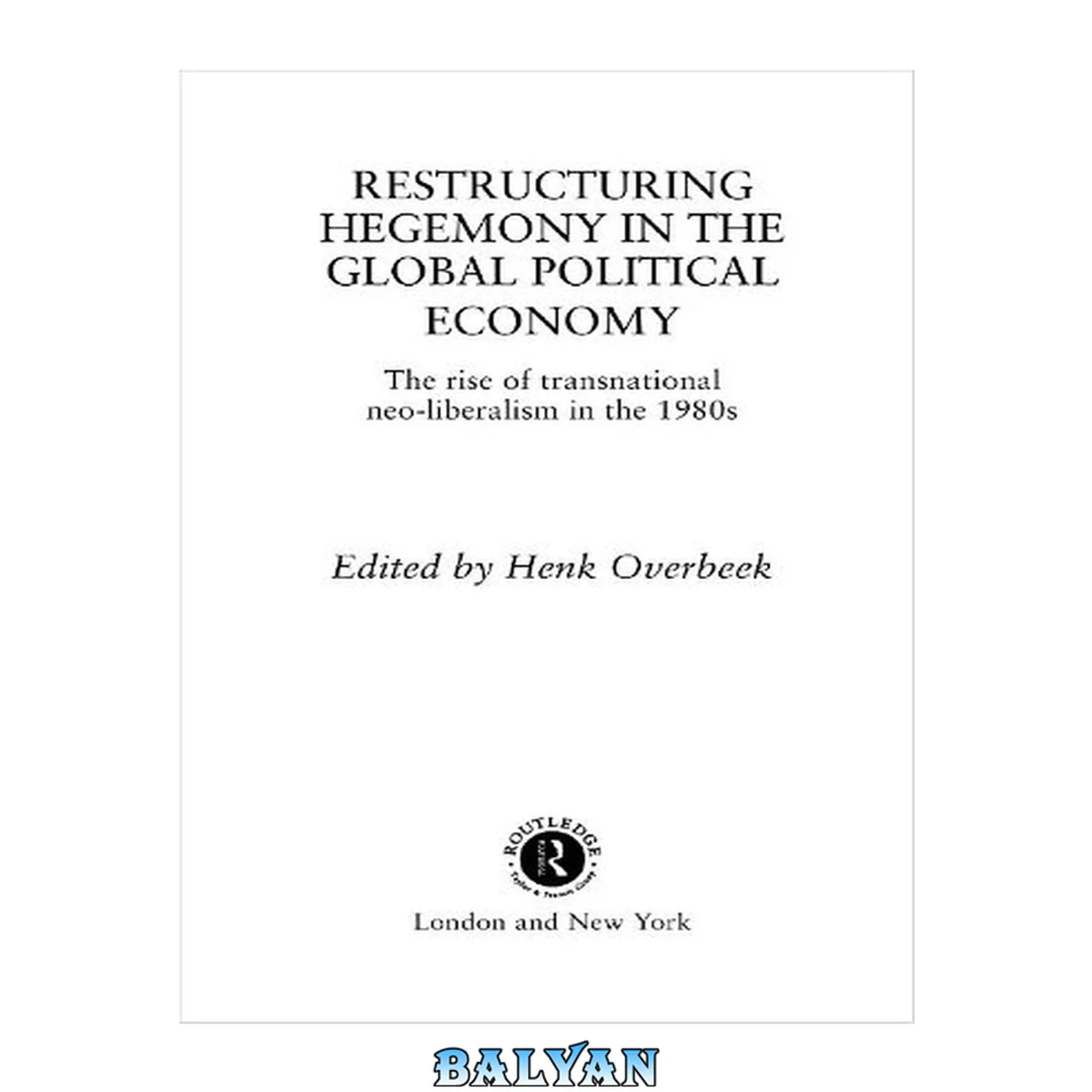 جلد کتاب Restructuring Hegemony in the Global Political Economy : The Rise of Transnational Neo-Liberalism in the 1980s