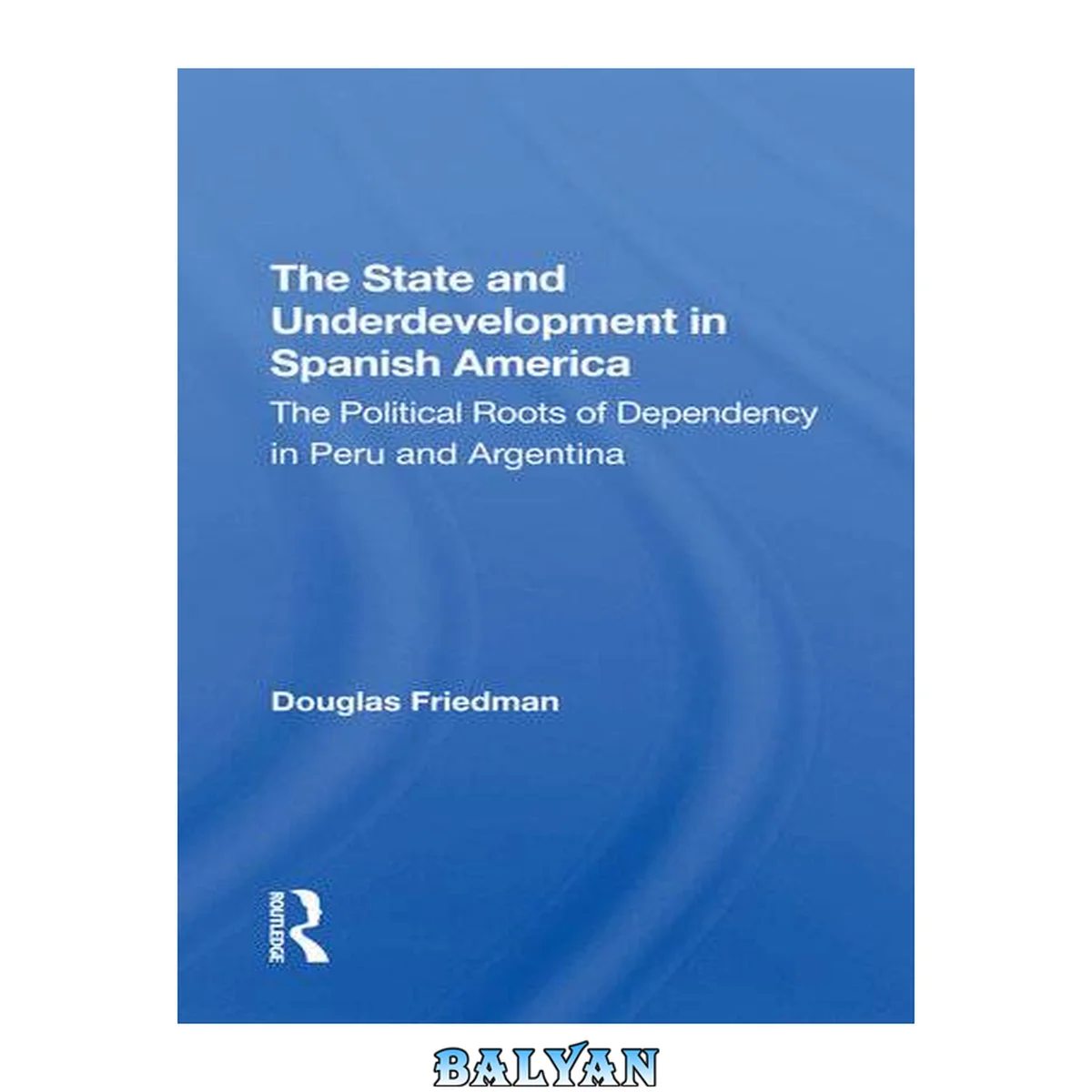 جلد کتاب The State And Underdevelopment In Spanish America: The Political Roots Of Dependency In Peru And Argentina (a Westview Replica Edition)