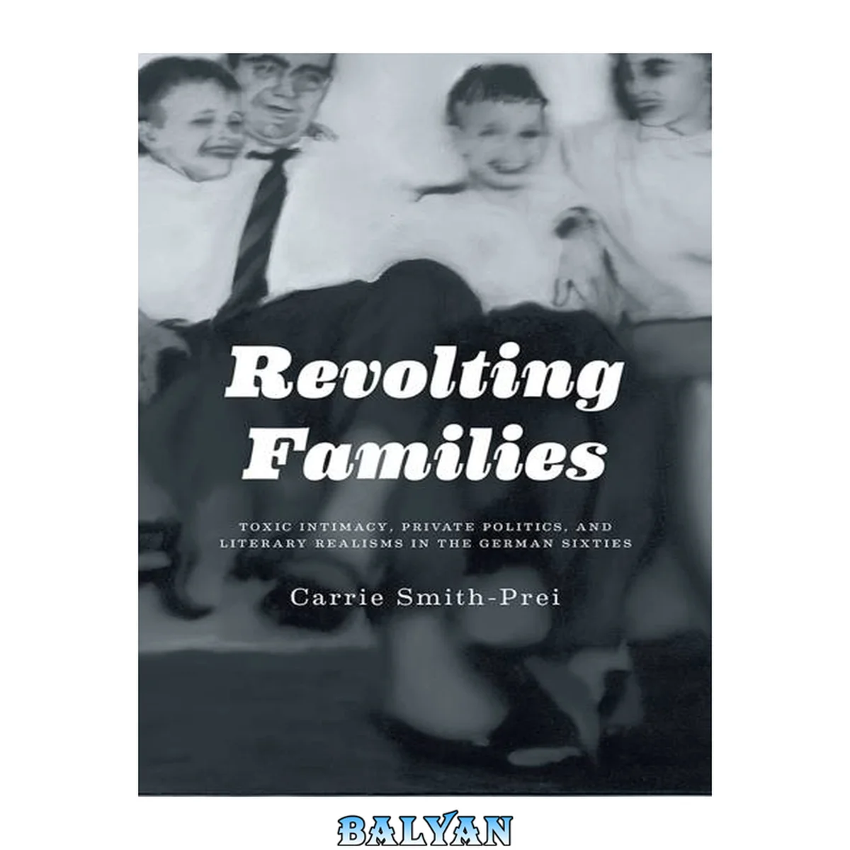 جلد کتاب Revolting Families : Toxic Intimacy, Private Politics, and Literary Realisms in the German Sixties