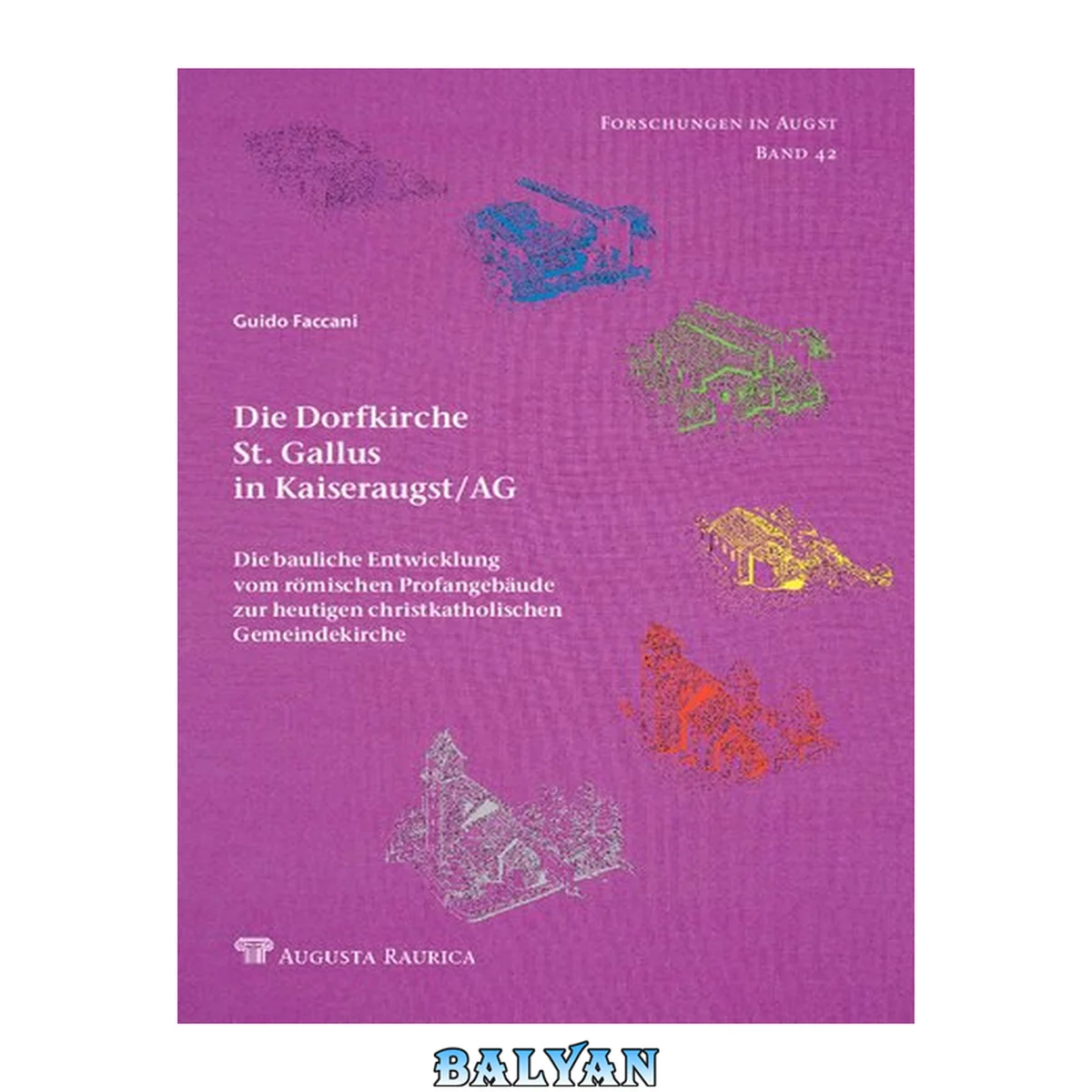 جلد کتاب Die Dorfkirche St. Gallus in Kaiseraugst/AG: die baulichen Entwicklungen vom römischen Profangebäude zur heutigen christkatholischen Gemeindekirche