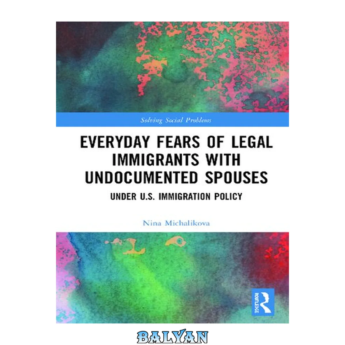 جلد کتاب Everyday Fears of Legal Immigrants with Undocumented Spouses : Under U.S. Immigration Policy