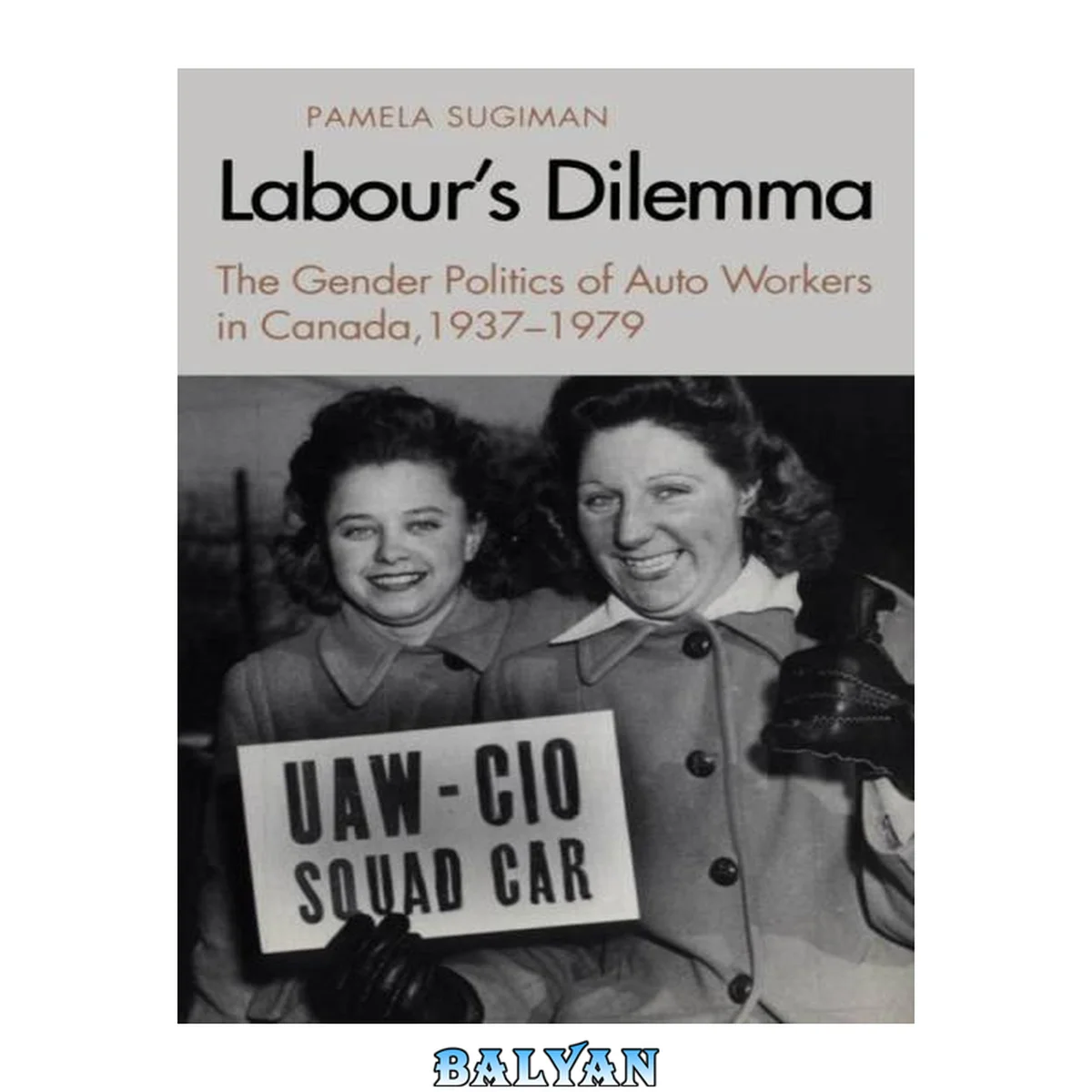جلد کتاب Labour's dilemma : the gender politics of auto workers in Canada, 1937-1979
