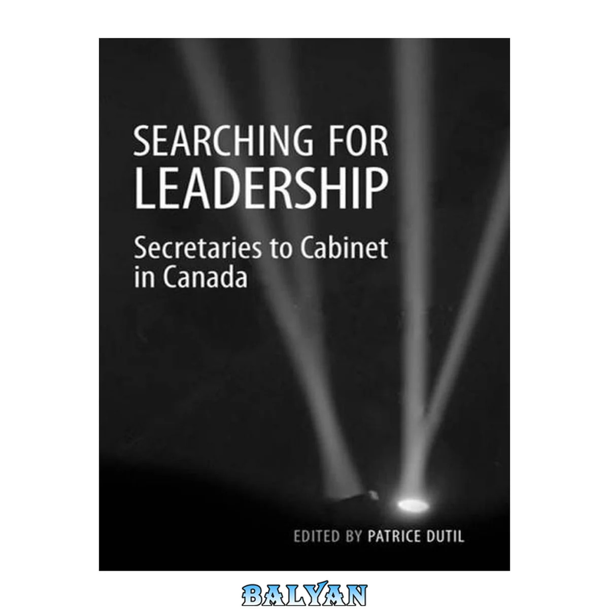 جلد کتاب Searching for Leadership: Secretaries to Cabinet in Canada (Ipac Series in Public Management and Governance)