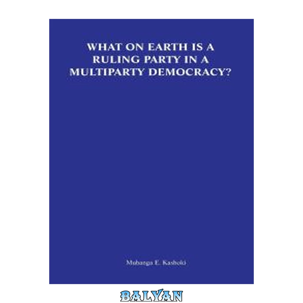 جلد کتاب What on earth is a ruling party in a multiparty democracy? : musings and ruminations of an armchair critic
